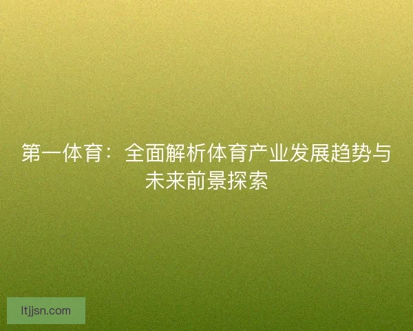 第一体育：全面解析体育产业发展趋势与未来前景探索