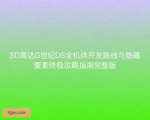 SD高达G世纪DS全机体开发路线与隐藏要素终极攻略指南完整版